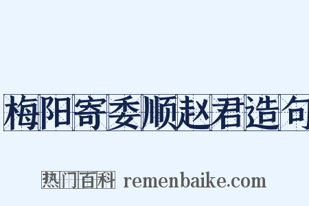 梅阳寄委顺赵君造句是什么意思的图片